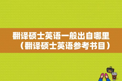 翻译硕士英语一般出自哪里（翻译硕士英语参考书目）-图1