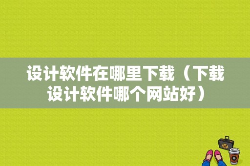 设计软件在哪里下载（下载设计软件哪个网站好）