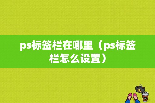 ps标签栏在哪里（ps标签栏怎么设置）-图1