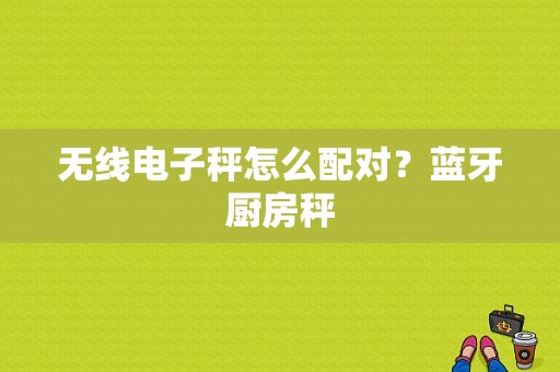 无线电子秤怎么配对？蓝牙厨房秤