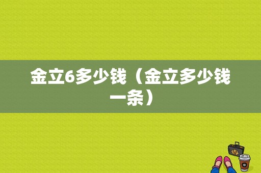 金立6多少钱（金立多少钱一条）