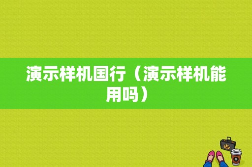 演示样机国行（演示样机能用吗）