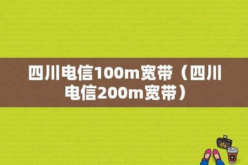 四川电信100m宽带（四川电信200m宽带）