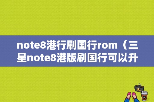 note8港行刷国行rom（三星note8港版刷国行可以升级吗）-图1