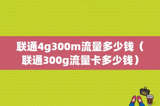 联通4g300m流量多少钱（联通300g流量卡多少钱）-图1