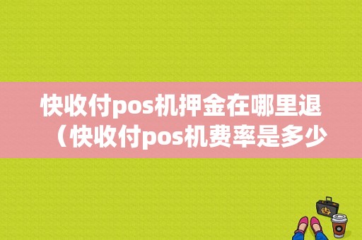 快收付pos机押金在哪里退（快收付pos机费率是多少）-图1