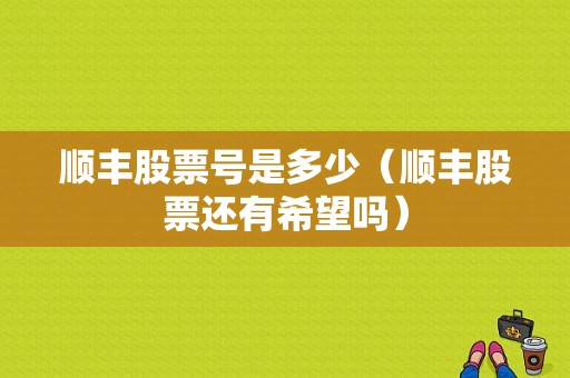 顺丰股票号是多少（顺丰股票还有希望吗）