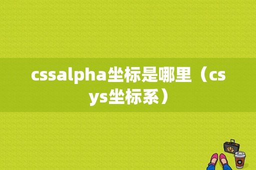 cssalpha坐标是哪里（csys坐标系）-图1