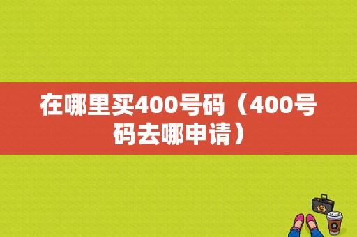 在哪里买400号码（400号码去哪申请）-图1