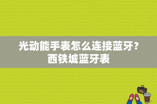 光动能手表怎么连接蓝牙？西铁城蓝牙表