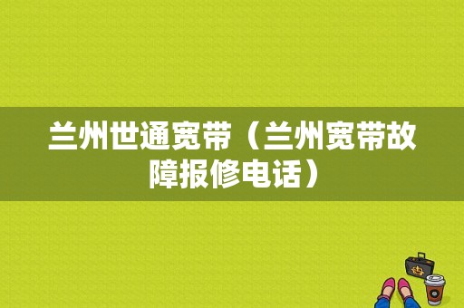 兰州世通宽带（兰州宽带故障报修电话）