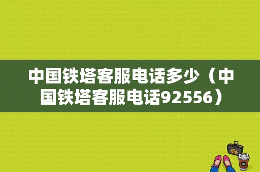 中国铁塔客服电话多少（中国铁塔客服电话92556）