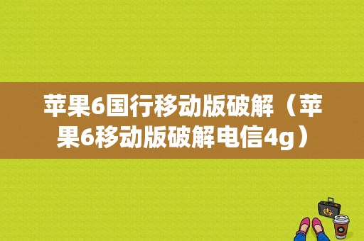 苹果6国行移动版破解（苹果6移动版破解电信4g）