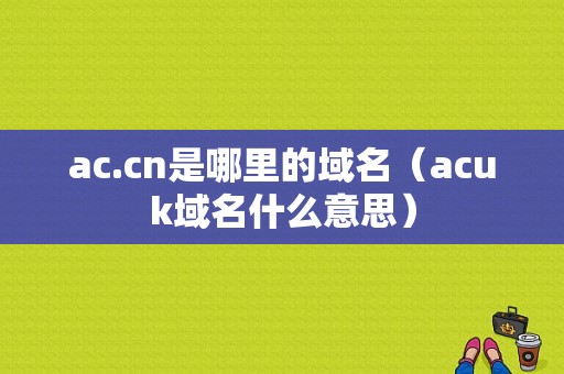 ac.cn是哪里的域名（acuk域名什么意思）-图1