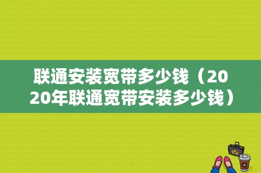 联通安装宽带多少钱（2020年联通宽带安装多少钱）