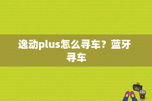 逸动plus怎么寻车？蓝牙 寻车