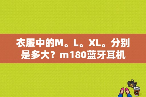 衣服中的M。L。XL。分别是多大？m180蓝牙耳机