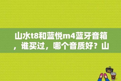 山水t8和蓝悦m4蓝牙音箱，谁买过，哪个音质好？山水t8蓝牙音响