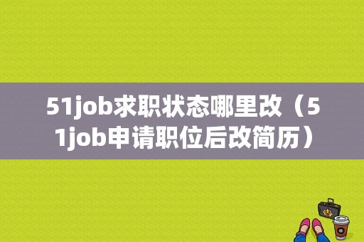 51job求职状态哪里改（51job申请职位后改简历）