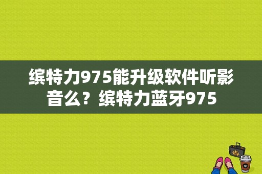 缤特力975能升级软件听影音么？缤特力蓝牙975