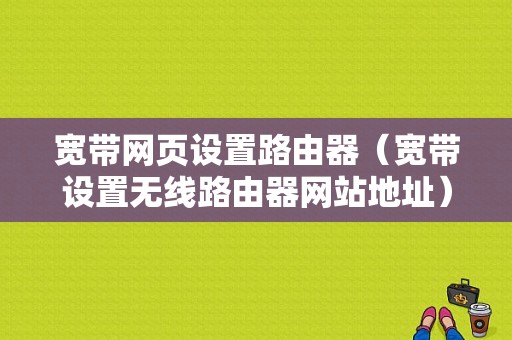 宽带网页设置路由器（宽带设置无线路由器网站地址）