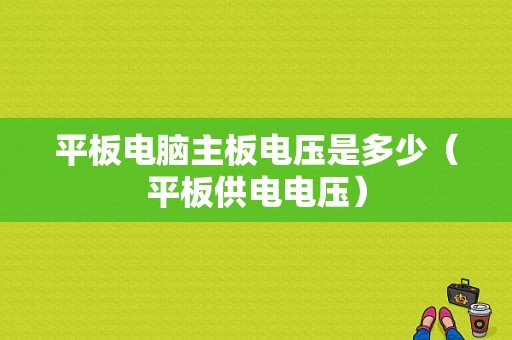 平板电脑主板电压是多少（平板供电电压）-图1