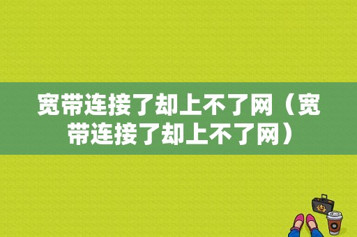 宽带连接了却上不了网（宽带连接了却上不了网）-图1