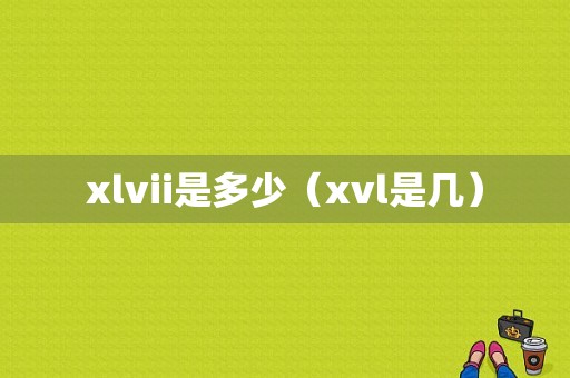 xlvii是多少（xvl是几）