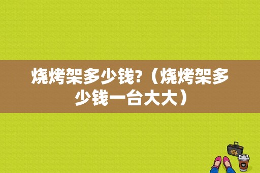 烧烤架多少钱?（烧烤架多少钱一台大大）