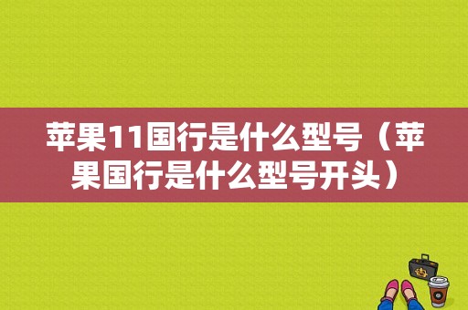 苹果11国行是什么型号（苹果国行是什么型号开头）