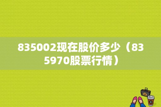 835002现在股价多少（835970股票行情）