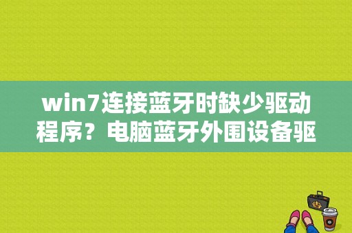 win7连接蓝牙时缺少驱动程序？电脑蓝牙外围设备驱动-图1