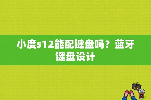 小度s12能配键盘吗？蓝牙键盘设计-图1