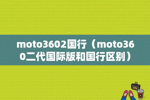 moto3602国行（moto360二代国际版和国行区别）