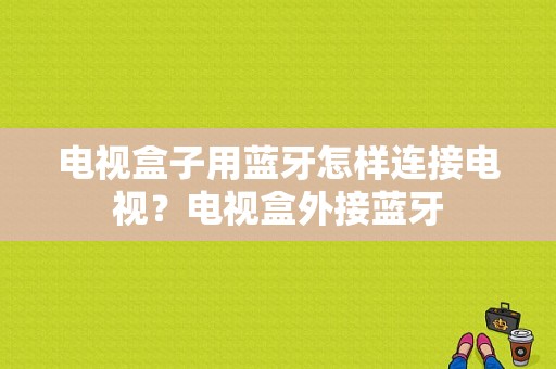 电视盒子用蓝牙怎样连接电视？电视盒外接蓝牙-图1