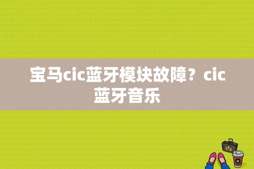 宝马cic蓝牙模块故障？cic蓝牙音乐