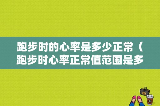 跑步时的心率是多少正常（跑步时心率正常值范围是多少）-图1