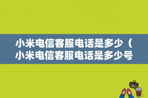 小米电信客服电话是多少（小米电信客服电话是多少号）-图1