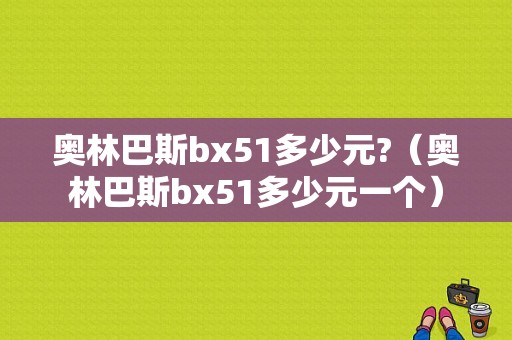 奥林巴斯bx51多少元?（奥林巴斯bx51多少元一个）