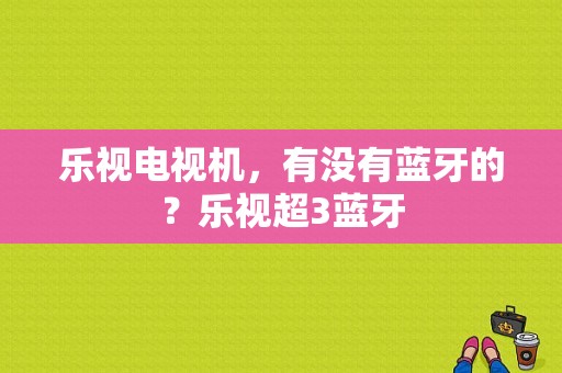 乐视电视机，有没有蓝牙的？乐视超3蓝牙