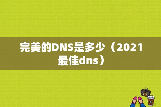 完美的DNS是多少（2021最佳dns）