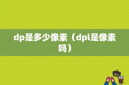 dp是多少像素（dpl是像素吗）-图1