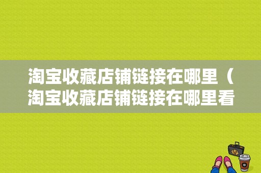 淘宝收藏店铺链接在哪里（淘宝收藏店铺链接在哪里看）-图1