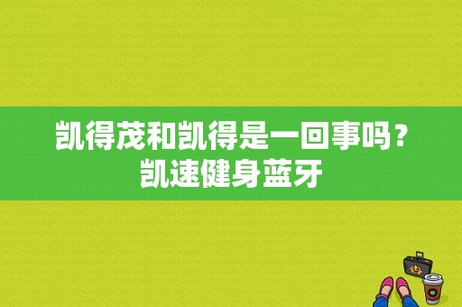 凯得茂和凯得是一回事吗？凯速健身蓝牙-图1