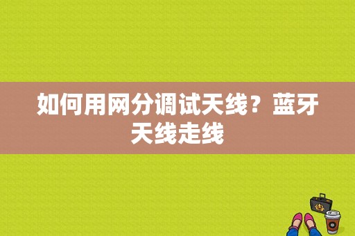 如何用网分调试天线？蓝牙天线走线