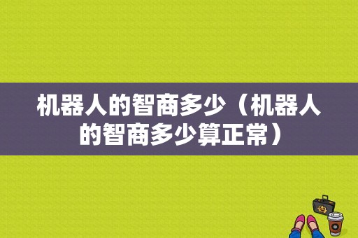 机器人的智商多少（机器人的智商多少算正常）