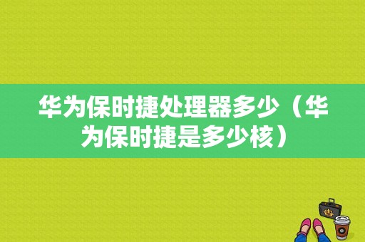 华为保时捷处理器多少（华为保时捷是多少核）