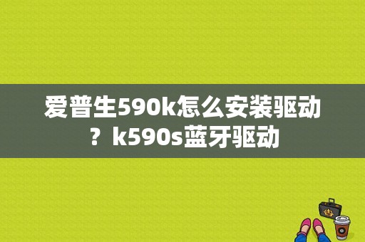 爱普生590k怎么安装驱动？k590s蓝牙驱动