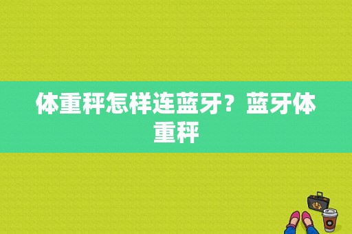 体重秤怎样连蓝牙？蓝牙体重秤