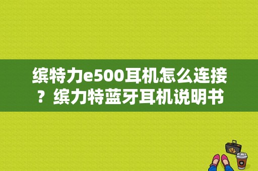 缤特力e500耳机怎么连接？缤力特蓝牙耳机说明书-图1